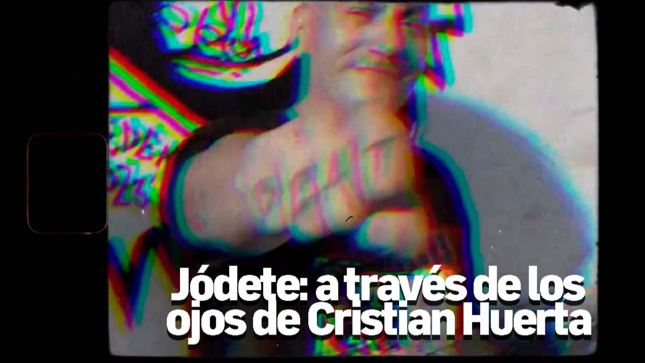Jódete: a través de los ojos de Cristian Huerta